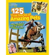 National Geographic Kids 125 True Stories of Amazing Pets: Inspiring Tales of Animal Friendship and Four-legged Heroes, Plus Crazy Animal Antics
