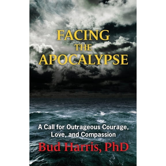 Facing the Apocalypse: A Call for Outrageous Courage, Love, and Compassion, (Paperback)
