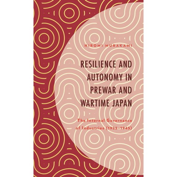 Resilience and Autonomy in Prewar and Wartime Japan: The Internal Governance of Industries (1925-1945), (Hardcover)