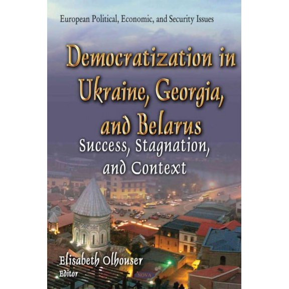 Democratization in Ukraine, Georgia, and Belarus : Success, Stagnation, and Context