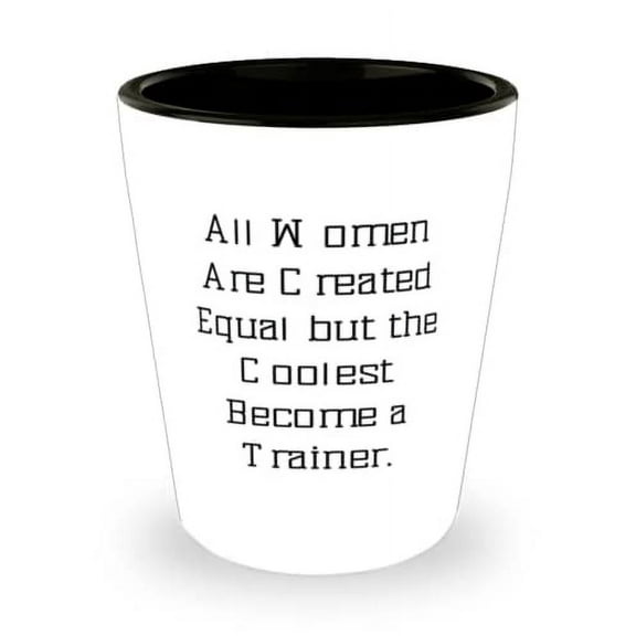 All Women Are Created Equal but the Coolest Become a Trainer. Trainer Shot Glass, New Trainer, Ceramic Cup For Coworkers