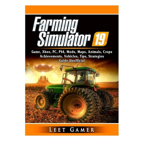 Major Strategy Guide - Farming Simulator 19 Game, Xbox, PC, PS4, Mods, Maps, Animals, Crops, Achievements, Vehicles, Tips, Strategies, Guide Unofficial