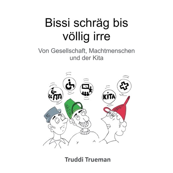 Bissi schrÃ¤g bis vÃ¶llig irre: von Gesellschaft, Machtmenschen und der Kita, (Paperback)