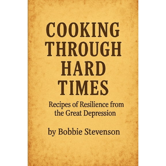 Cooking Through Hard Times Great Depression-Era Recipes From Real Families, (Paperback)