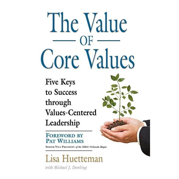 The Value of Core Values Five Keys to Success Through ValuesCentered