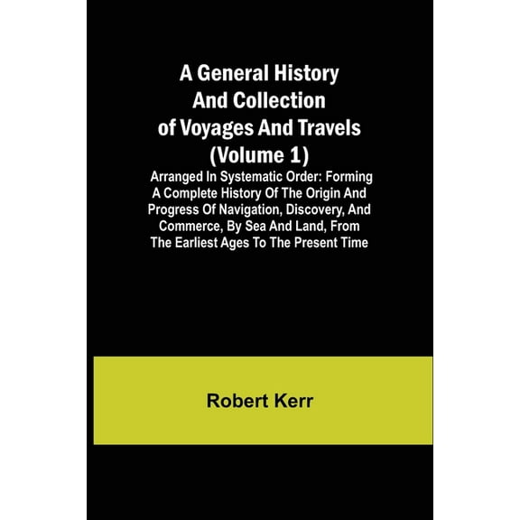 A General History and Collection of Voyages and Travels (Volume 1); Arranged in Systematic Order: Forming a Complete His, (Paperback)