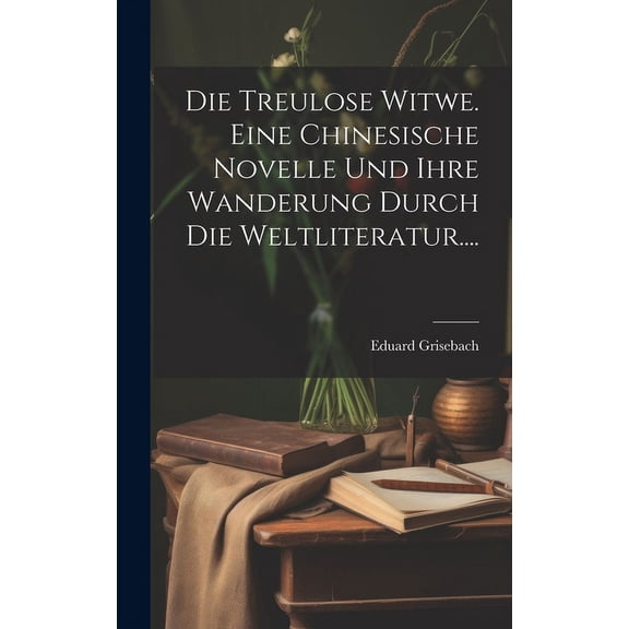 Die Treulose Witwe. Eine Chinesische Novelle Und Ihre Wanderung Durch Die Weltliteratur.... (Hardcover)