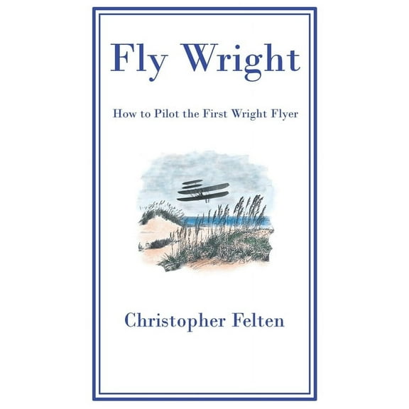 Fly Wright: How to Pilot the First Wright Flyer, (Hardcover)