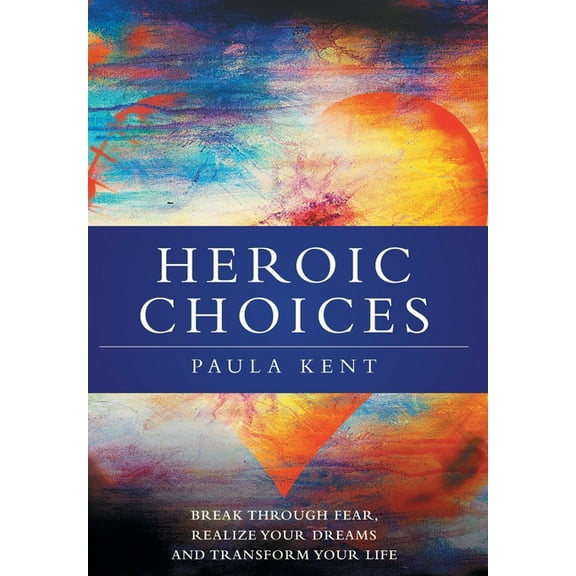Heroic Choices: Break Through Fear, Realize Your Dreams and Transform Your Life (Hardcover)