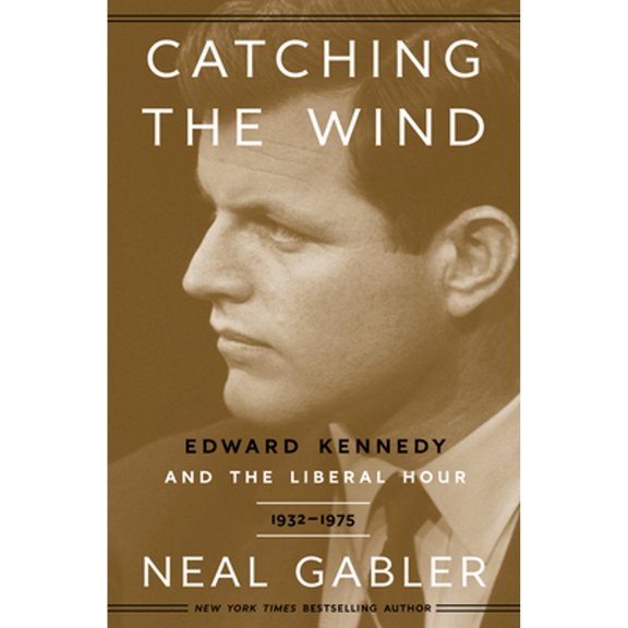 Catching the Wind: Edward Kennedy and the Liberal Hour, 1932-1975 (Hardcover) by Neal Gabler