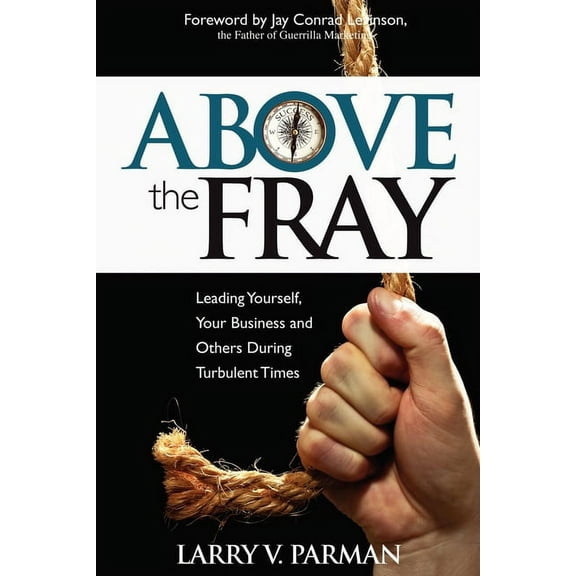 Above the Fray: Leading Yourself, Your Business and Others During Turbulent Times, (Paperback)