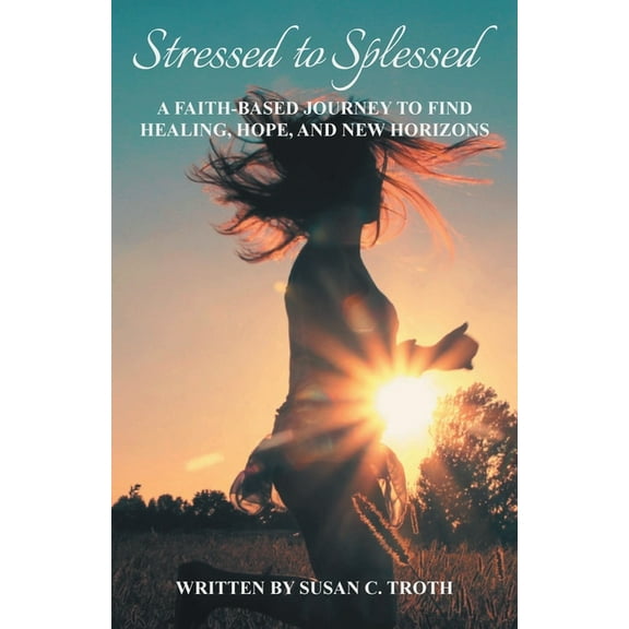 Stressed to Splessed: A faith-based journey to find healing, hope, and new horizons, (Paperback)