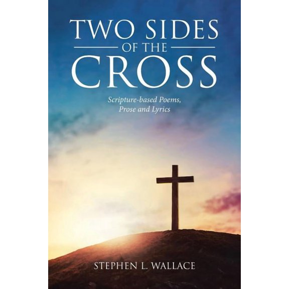 Two Sides of the Cross: Scripture-based Poems, Prose and Lyrics, (Paperback)