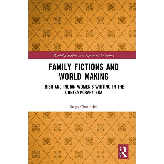 Routledge Studies in Comparative Literat Family Fictions and World Making: Irish and Indian Women's Writing in the Contemporary Era, (Hardcover)