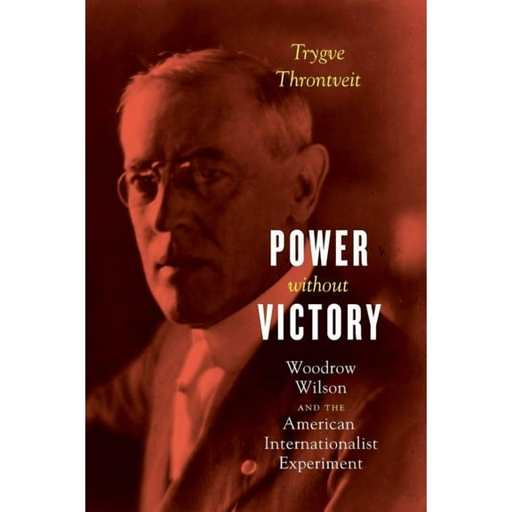 Power without Victory : Woodrow Wilson and the American Internationalist Experiment (Paperback)