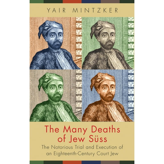 The Many Deaths of Jew Süss: The Notorious Trial and Execution of an Eighteenth-Century Court Jew, (Hardcover)