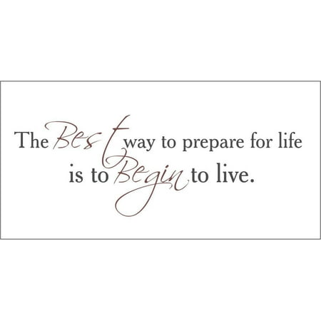 The Best Way to Prepare for Life is to Begin.. Vinyl Quote - (Best Safe For Gold And Silver)