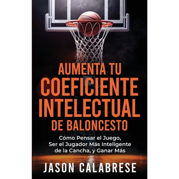 Aumenta Tu Coeficiente Intelectual En El Baloncesto: CÃ³mo Pensar el Juego, Ser el Jugador MÃ¡s Inteligente de la Cancha, , (Paperback)