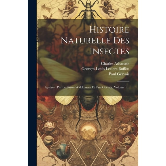Histoire Naturelle Des Insectes: Aptères: Par Le Baron Walckenaer Et Paul Gervais, Volume 1... (Paperback)