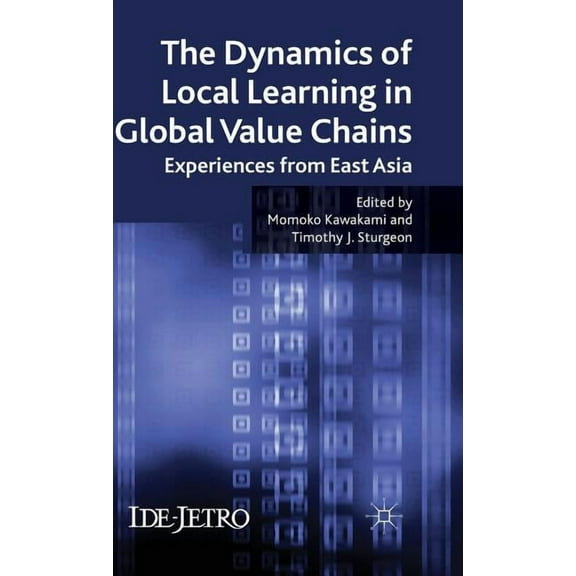 IDE-JETRO The Dynamics of Local Learning in Global Value Chains: Experiences from East Asia, (Hardcover)