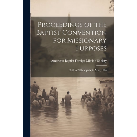 Proceedings of the Baptist Convention for Missionary Purposes: Held in Philadelphia, in May, 1814 (Paperback)