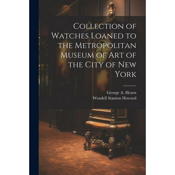 Collection of Watches Loaned to the Metropolitan Museum of Art of the City of New York (Paperback)