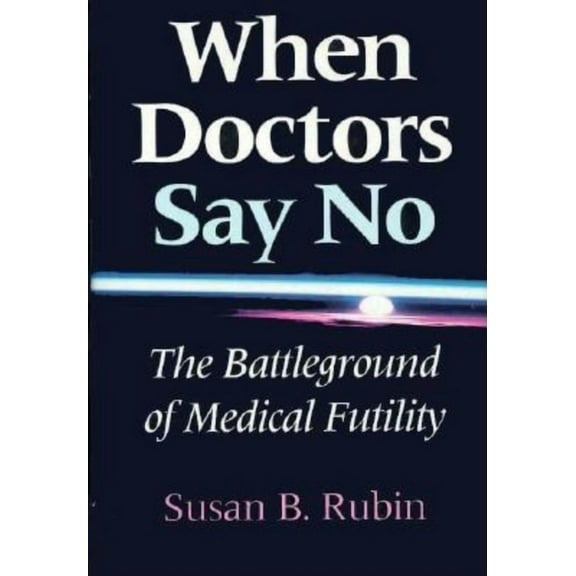 Medical Ethics When Doctors Say No: The Battleground of Medical Futility, (Hardcover)