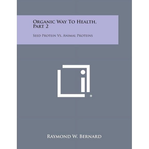 Organic Way to Health, Part 2: Seed Protein vs. Animal Proteins (Paperback)