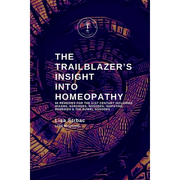 The Trailblazer's Insight Into Homeopathy: 88 Remedies for the 21st Century Including Miasms, Sarcodes, Nosodes, Isopath, (Paperback)