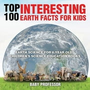 Top 100 Interesting Earth Facts for Kids - Earth Science for 6 Year Olds Children's Science Education Books, (Paperback)