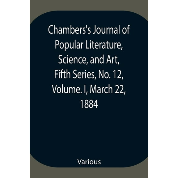 Chambers's Journal of Popular Literature, Science, and Art, Fifth Series, No. 12, Volume. I, March 22, 1884, (Paperback)