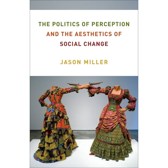 Columbia Themes in Philosophy, Social Cr The Politics of Perception and the Aesthetics of Social Change, (Paperback)