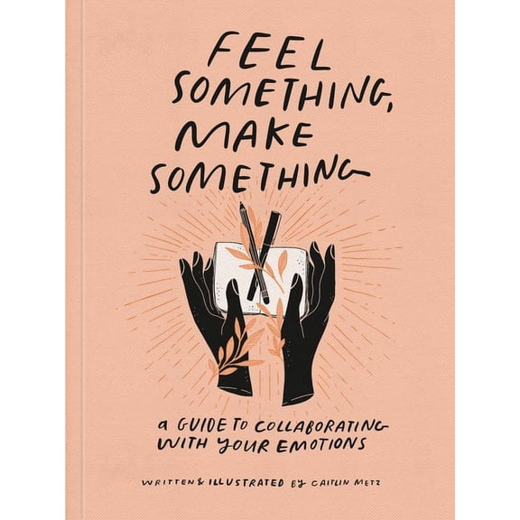 Feel Something, Make Something: A Guide to Collaborating with Your Emotions, (Paperback)