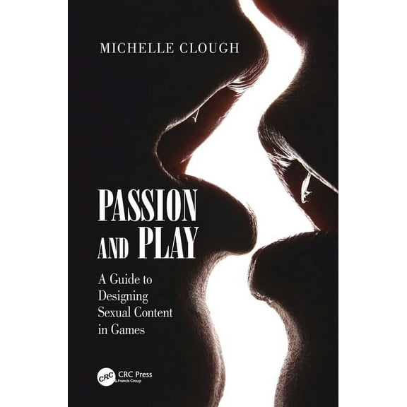 Passion and Play: A Guide to Designing Sexual Content in Games, (Hardcover)