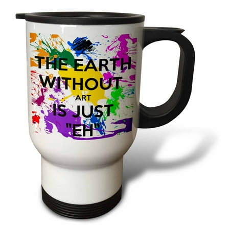 

3dRose The earth without art is just eh Travel Mug 14oz Stainless Steel