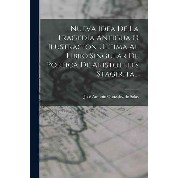 Nueva Idea De La Tragedia Antigua O Ilustracion Ultima Al Libro Singular De Poetica De Aristoteles Stagirita... (Paperback)