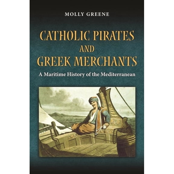 Princeton Modern Greek Studies Catholic Pirates and Greek Merchants: A Maritime History of the Early Modern Mediterranean, Book 24, (Paperback)