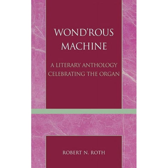 Wond'rous Machine: A Literary Anthology Celebrating the Organ, (Hardcover)