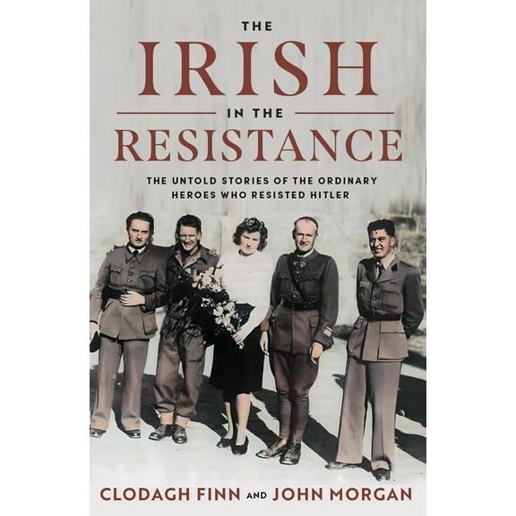 The Irish in the Resistance: The Untold Stories of the Ordinary Heroes Who Resisted Hitler, (Hardcover)