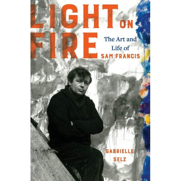 Light on Fire : The Art and Life of Sam Francis (Edition 1) (Hardcover)