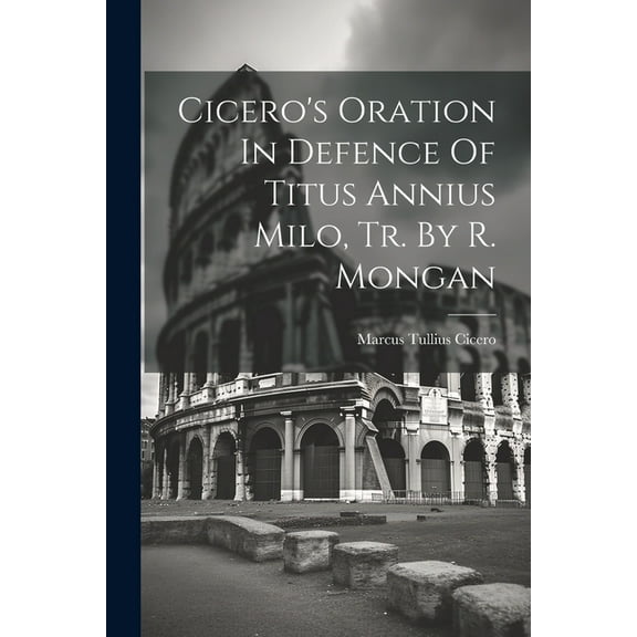 Cicero's Oration In Defence Of Titus Annius Milo, Tr. By R. Mongan (Paperback)