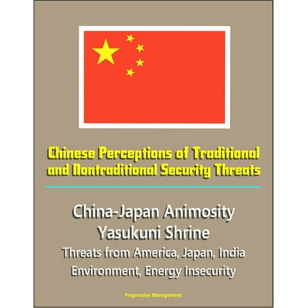 Chinese Perceptions of Traditional and Nontraditional Security Threats: China-Japan Animosity, Yasukuni Shrine, Threats from America, Japan, India, Environment, Energy Insecurity -