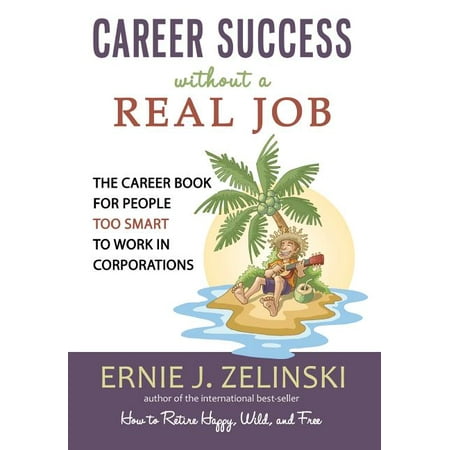 Career Success Without a Real Job : The Career Book for People Too Smart to Work in Corporations (Edition 2) (Best Jobs For Detail Oriented People)