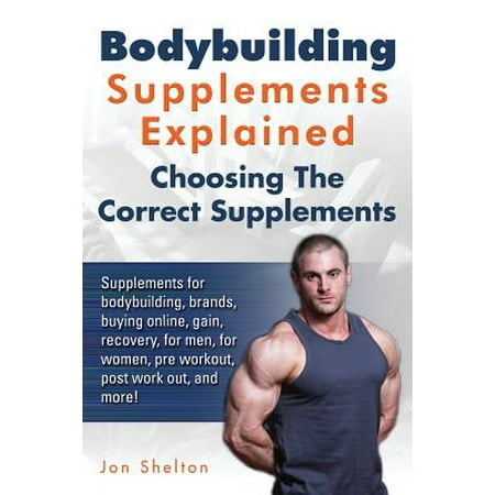 Bodybuilding Supplements Explained : Supplements for Bodybuilding, Brands, Buying Online, Gain, Recovery, for Men, for Women, Pre Workout, Post Work Out, and More! Choosing the Correct