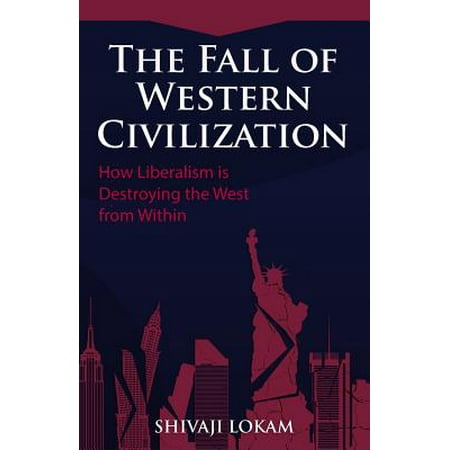 The Fall of Western Civilization : How Liberalism Is Destroying the West from
