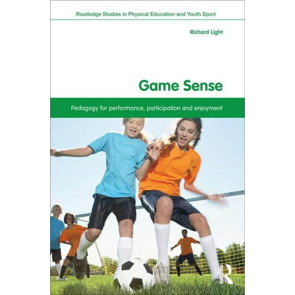 Routledge Studies in Physical Education  Game Sense: Pedagogy for Performance, Participation and Enjoyment, (Paperback)