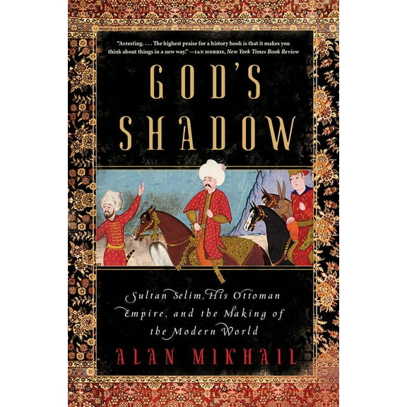 God's Shadow: Sultan Selim, His Ottoman Empire, and the Making of the Modern World, (Paperback)