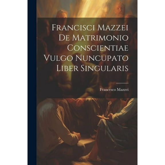Francisci Mazzei De Matrimonio Conscientiae Vulgo Nuncupato Liber Singularis (Paperback)