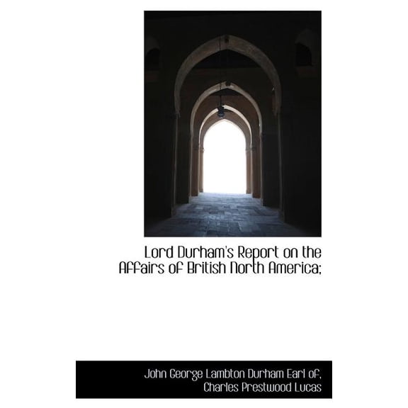 Lord Durham's Report on the Affairs of British North America; (Hardcover)
