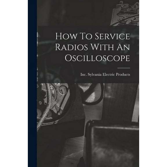 How To Service Radios With An Oscilloscope, (Paperback)